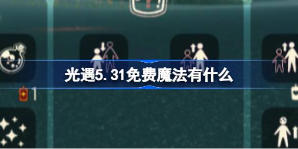 光遇5.31免费魔法。什么是光遇5月31日免费魔法合集游戏攻略？-第1张图片