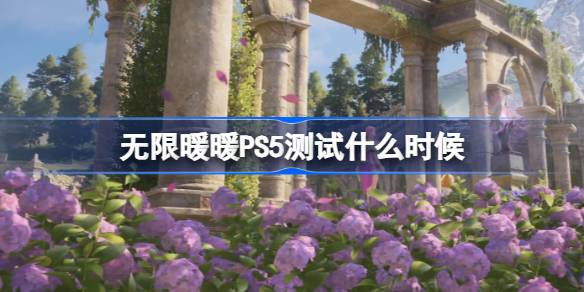 无限暖暖PS5测试是什么时候？无限温暖PS5测试时间介绍。-第1张图片