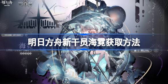 明日方舟新代理海妮如何得到明日方舟新代理海妮？-第1张图片