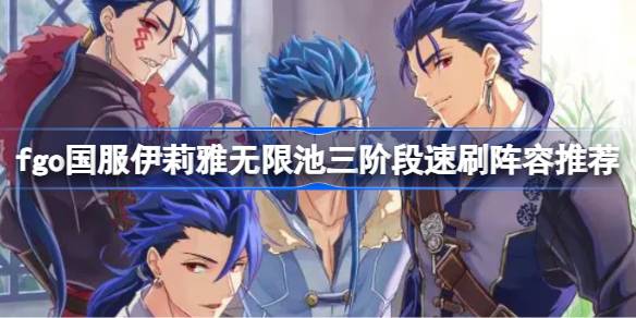 Fgo国服伊利亚无限池三阶段快刷阵容推荐fgo国服伊利亚无限池三阶段如何快刷？-第1张图片