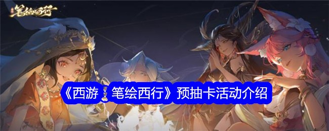 《西游记之钢笔画西游》预抽卡活动介绍-第1张图片