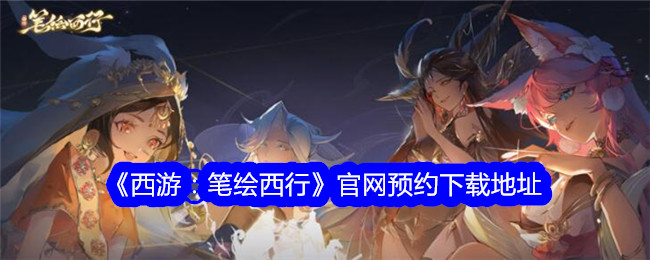 《西游:笔绘西行》官网预留下载地址-第1张图片