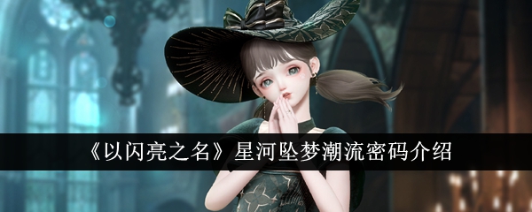 “以闪亮之名”星河坠梦潮流密码介绍-第1张图片