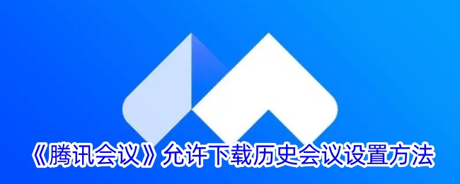 腾讯会议中允许下载历史会议的设置方法-第1张图片