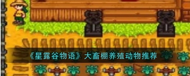 《《星露谷物语》故事》中大型畜棚饲养动物推荐-第1张图片