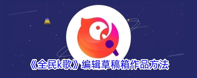 一种编辑“全民k歌”草稿箱作品方法-第1张图片