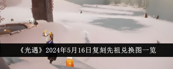 2024年5月16日祖先交换光遇地图列表-第1张图片