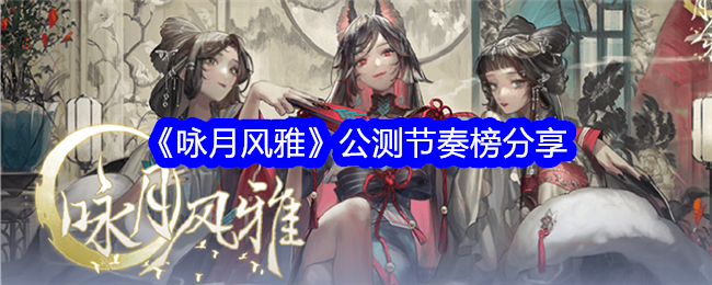 分享《吟月风雅》公测节奏表-第1张图片