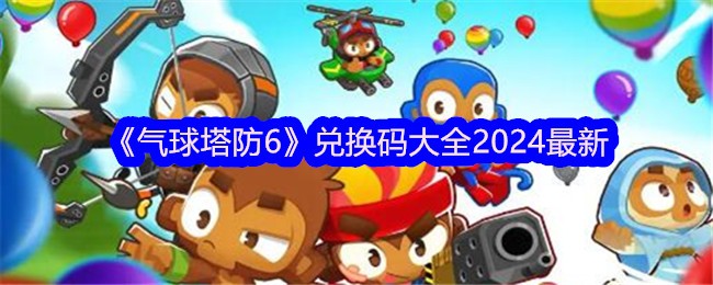 《气球塔防6》兑换码大全2024最新-第1张图片