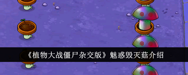 介绍《植物大战僵尸混合版》迷人的毁蘑菇-第1张图片