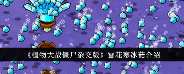植物大战僵尸混合版中的雪花冰菇介绍-第1张图片