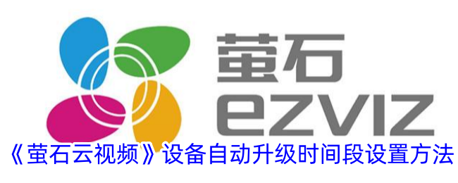 萤石云视频设备自动升级时间段的设置方法-第1张图片