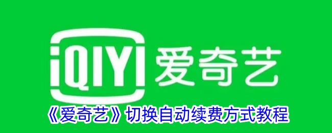 “爱奇艺”切换自动续费模式教程-第1张图片