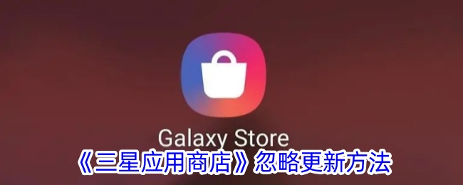 三星应用商店忽略更新方法。-第1张图片