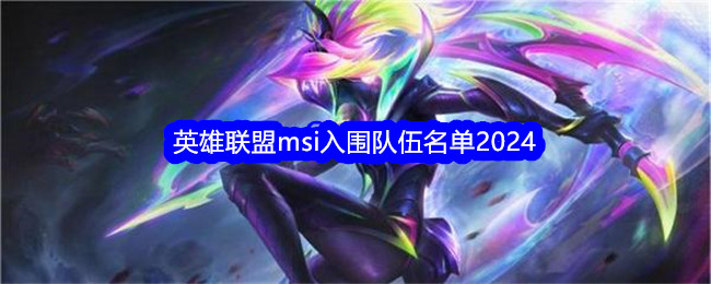 2024年英雄联盟msi入围战队名单-第1张图片