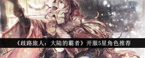 《流浪旅人:大陆霸主》开启五星角色选择策略-第1张图片