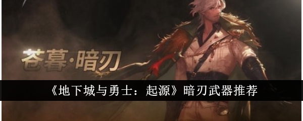地下城与勇士:起源:暗刃武器推荐-第1张图片