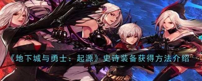 《地下城与勇士:起源》史诗装备获取方法介绍-第1张图片