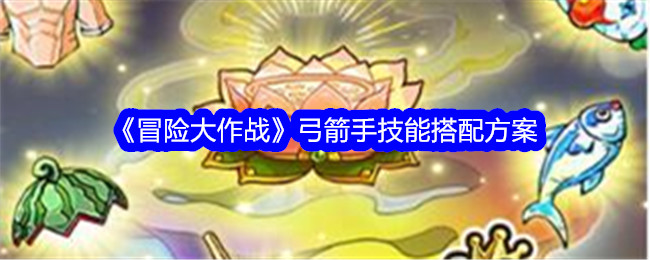 冒险战斗中弓箭手的技能匹配方案-第1张图片