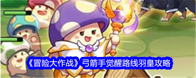 《冒险战斗》弓箭手觉醒路线羽皇游戏攻略-第1张图片