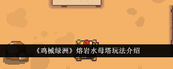 小鸡机械绿洲熔岩水母塔玩法介绍-第1张图片