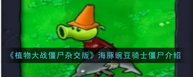 植物大战僵尸混合版海豚豌豆骑士僵尸介绍-第1张图片