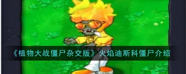 植物大战僵尸混合版火焰迪斯科僵尸介绍-第1张图片