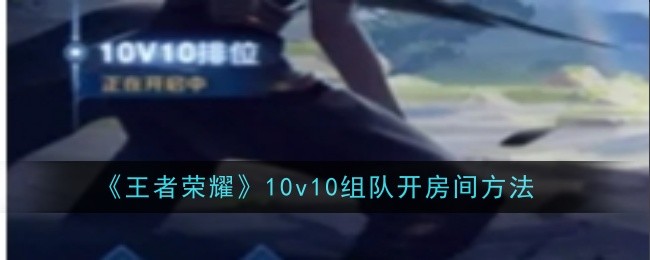王者荣耀10v10团队房间打开方法-第1张图片