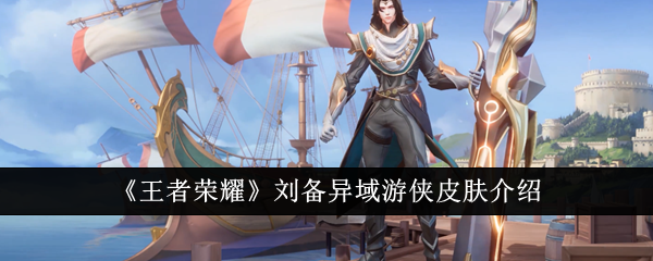《王者荣耀》刘备异乡游侠皮肤介绍-第1张图片
