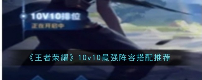 王者荣耀Top 10v10战队匹配推荐-第1张图片