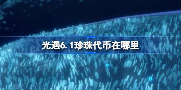 6.1珍珠信物在哪里？6月1日，自然日，代币收集策略。-第1张图片