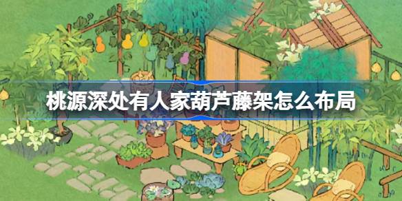 如何布置桃园深处的葫芦藤——桃园奶奶小花园布局介绍-第1张图片