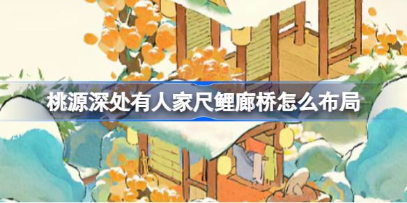 桃源深处有人。赤鲤廊桥怎么布局？桃园长廊赏雪布局介绍-第1张图片