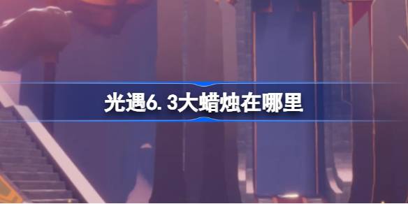 光遇6.3的大蜡烛在哪里？介绍6月3日光遇中大蜡烛的位置-第1张图片