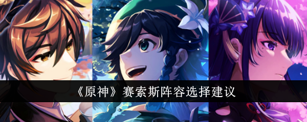关于《原神》中赛斯阵容选择的建议-第1张图片