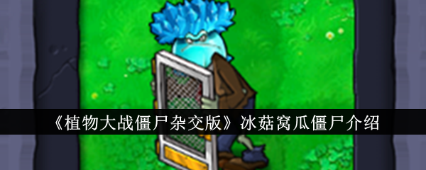 《植物大战僵尸混合版》中冰蘑菇和沃瓜僵尸介绍-第1张图片