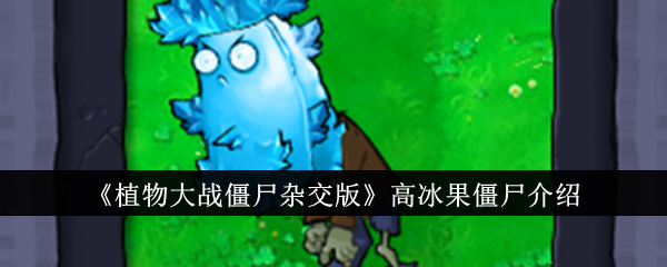 植物大战僵尸混合版中的高冰果僵尸介绍-第1张图片